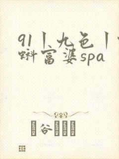 91丨九色丨蝌蚪富婆spa