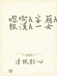 嗯啊h客厅hh粗汉h一女多男