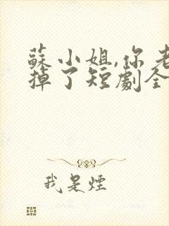 苏小姐,你老公掉了短剧全集