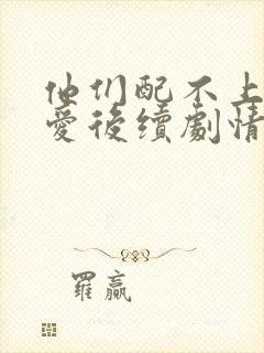 他们配不上我的爱后续剧情