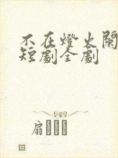 不在灯火阑珊处短剧全剧