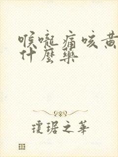 喉咙痛咳黄痰吃什么药