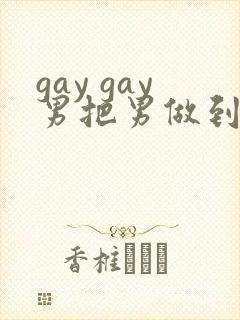 gay gay男把男做到射网站