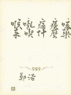 喉咙痛痰咳不出来吃什么药好