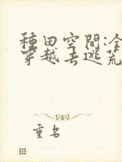 种田空间:全家穿越去逃荒 钰源舒画