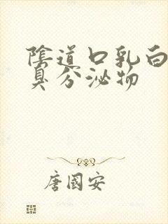 阴道口乳白色恶臭分泌物