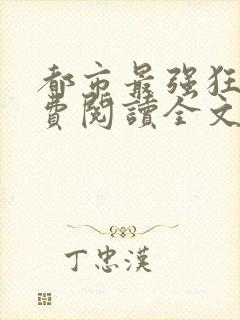 都市最强狂兵免费阅读全文