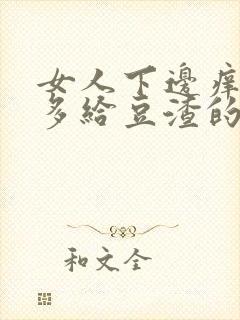 女人下边痒痒好多给豆渣的东西