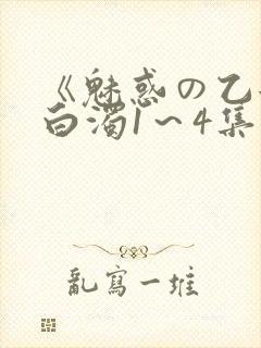 《魅惑の乙女と白浊1～4集》动漫免费