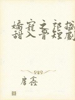 娇宠之祁总追妻甜入骨短剧在线观看封面