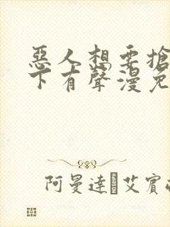 恶人想要抢救一下有声漫免费