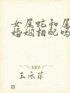 女属蛇和属虎的婚姻相配吗