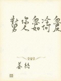 对你忽冷忽热的男人如何反击