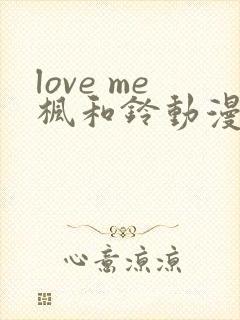love me枫和铃动漫