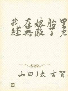 我在娘胎里就已经无敌了免费阅读