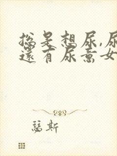 总是想尿,尿完还有尿意女生