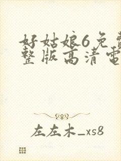 好姑娘6免费完整版高清电视剧