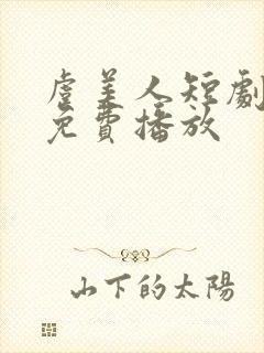 虞美人短剧全集免费播放