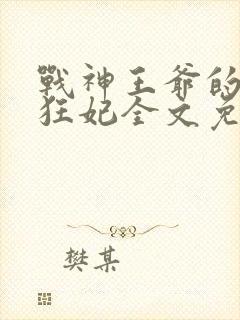 战神王爷的医品狂妃全文免费阅读