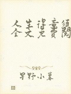 人生得意须纵欢全文免费阅读