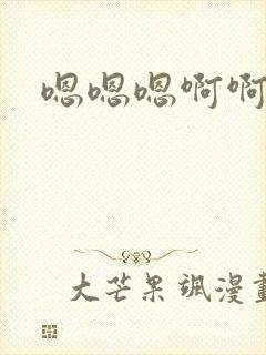 嗯嗯嗯啊啊啊要