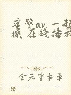 蜜臀av 一起操 在线播放