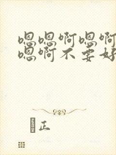 嗯嗯啊嗯啊嗯啊嗯啊不要好爽