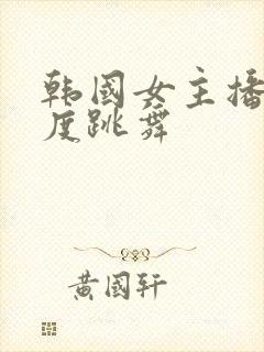 韩国女主播大尺度跳舞