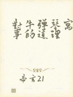 对牛弹琴寓言故事的道理