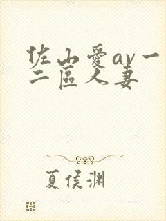 佐山爱av一区二区人妻