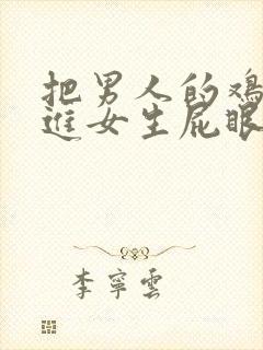 把男人的鸡鸡插进女生屁眼里的视频