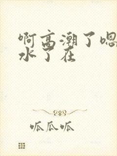 啊高潮了嗯～喷水了在