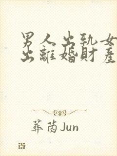 男人出轨女方提出离婚财产分割