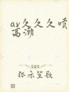 av久久久喷水高潮