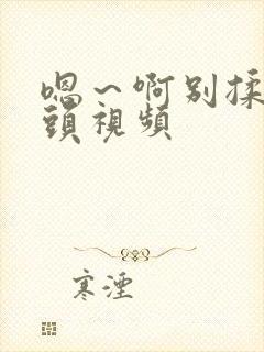 嗯～啊别揉我奶头视频