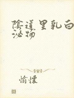 阴道里乳白色分泌物