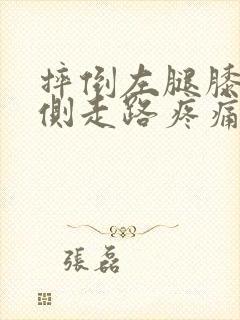 摔倒左腿膝盖内侧走路疼痛