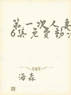 第一次人妻1～6集免费动漫