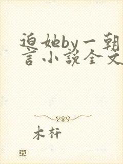 迫她by一朝古言小说全文免费阅读