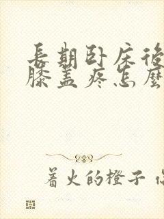 长期卧床后走路膝盖疼怎么治