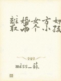 离婚女方如何争取两个小孩抚养权