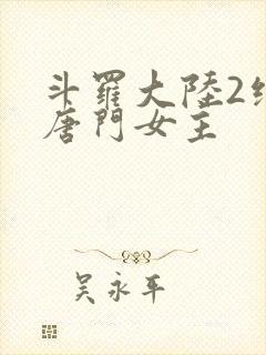 斗罗大陆2绝世唐门女主