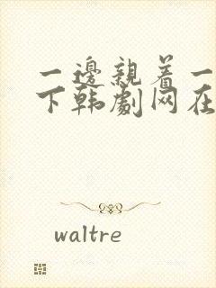 一边亲着一面膜下韩剧网在线观看封面