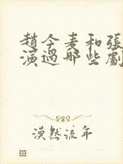 赵今麦和张凌赫演过哪些剧