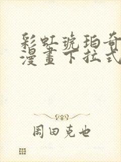 彩虹琥珀奇漫屋漫画下拉式