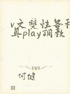 v文双性各种道具play调教
