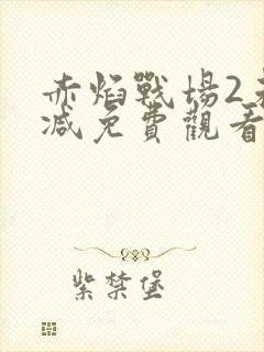 赤焰战场2未删减免费观看