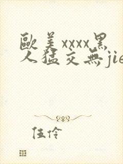 欧美xxxx黑人猛交无jie