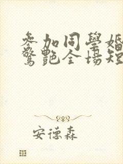 参加同学婚礼我惊艳全场短剧