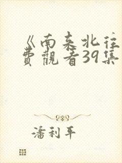 《南来北往》免费观看39集